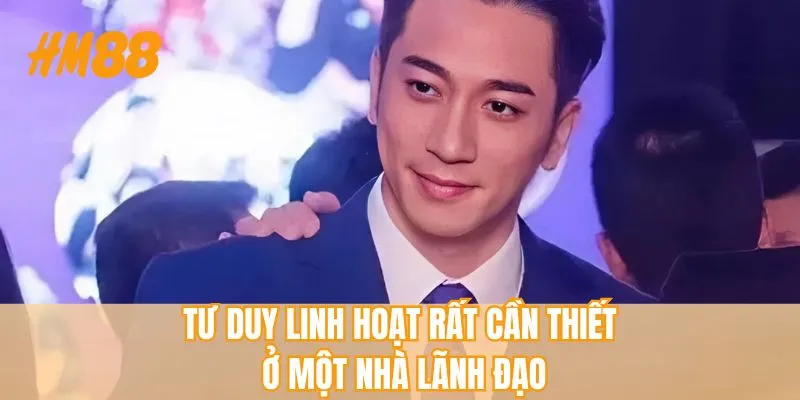 Tư duy linh hoạt rất cần thiết ở một nhà lãnh đạo