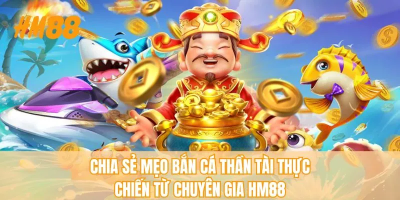 Chia sẻ mẹo bắn cá thần tài thực chiến từ chuyên gia HM88